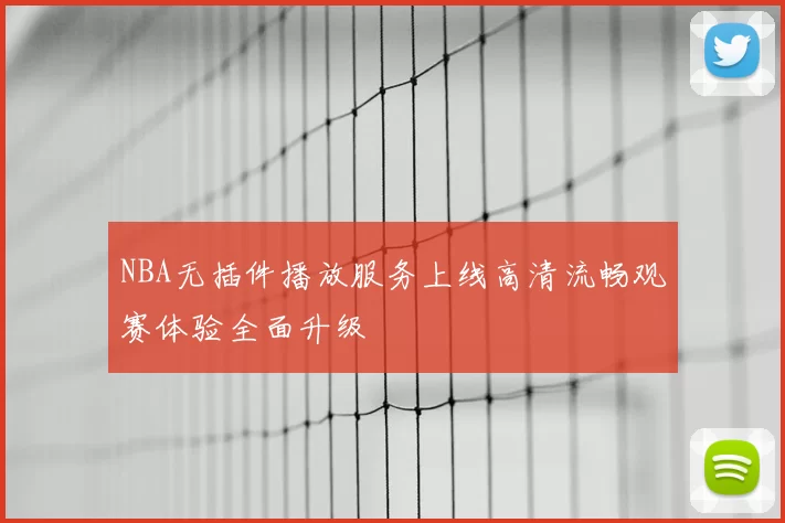 NBA无插件播放服务上线高清流畅观赛体验全面升级
