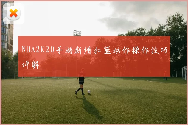 NBA2K20手游新增扣篮动作操作技巧详解