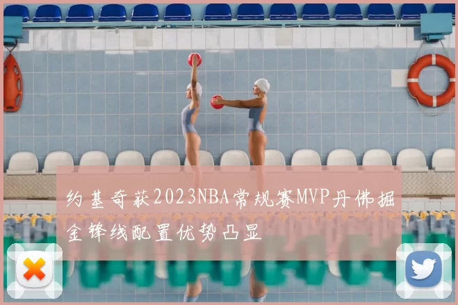 约基奇获2023NBA常规赛MVP丹佛掘金锋线配置优势凸显