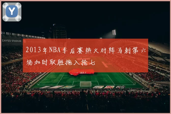 2013年NBA季后赛热火对阵马刺第六场加时取胜拖入抢七