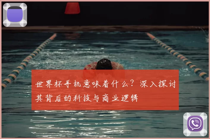 世界杯手机意味着什么?深入探讨其背后的科技与商业逻辑