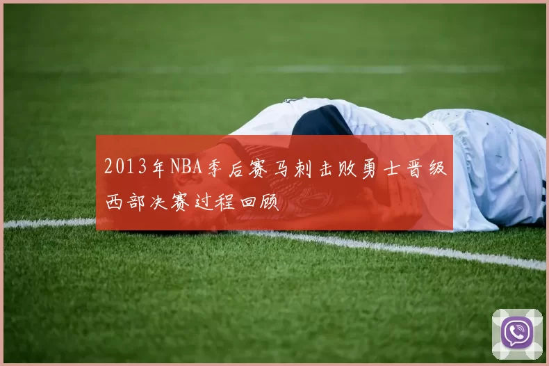 2013年NBA季后赛马刺击败勇士晋级西部决赛过程回顾