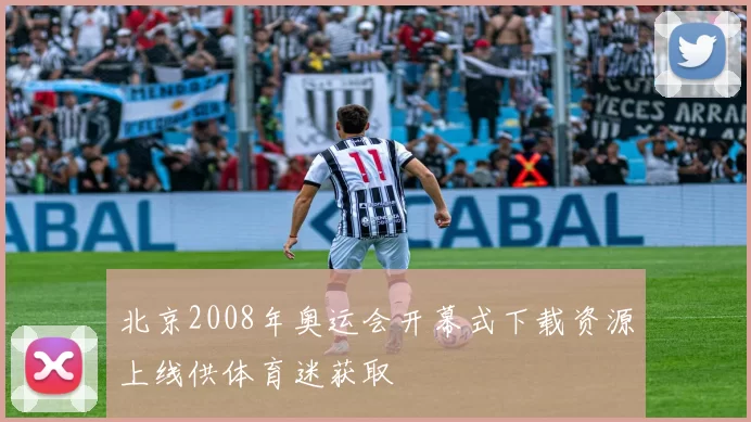 北京2008年奥运会开幕式下载资源上线供体育迷获取
