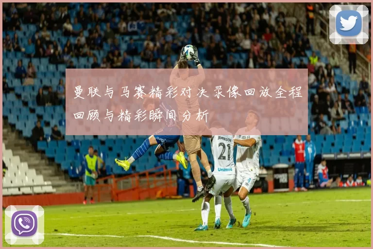 曼联与马赛精彩对决录像回放全程回顾与精彩瞬间分析