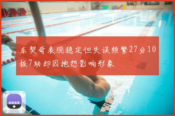 东契奇表现稳定但失误频繁27分10板7助却因抱怨影响形象