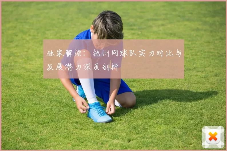 独家解读:杭州网球队实力对比与发展潜力深度剖析