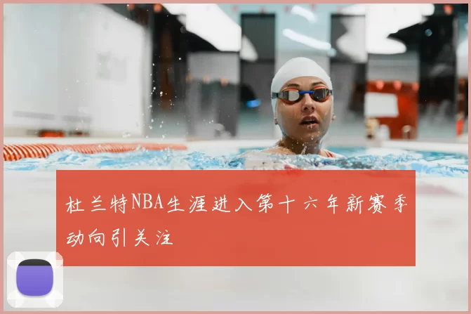 杜兰特NBA生涯进入第十六年新赛季动向引关注