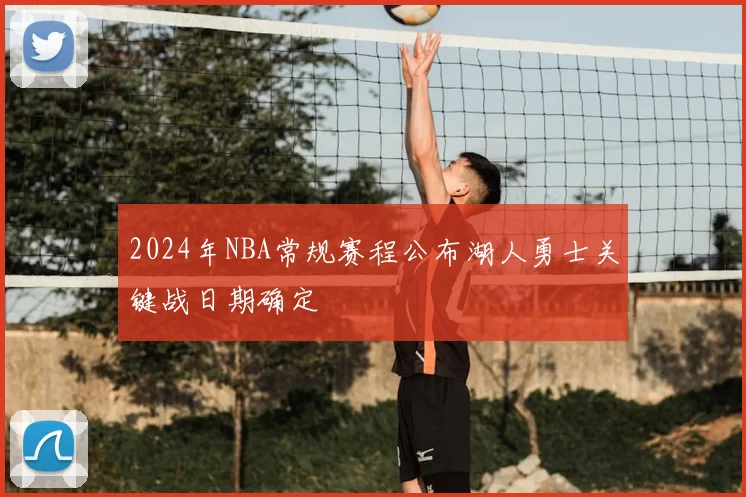 2024年NBA常规赛程公布湖人勇士关键战日期确定
