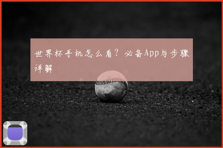 世界杯手机怎么看?必备App与步骤详解