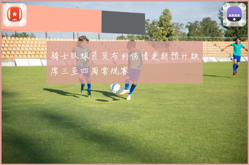 骑士队球员莫布利伤情更新预计缺席三至四周常规赛