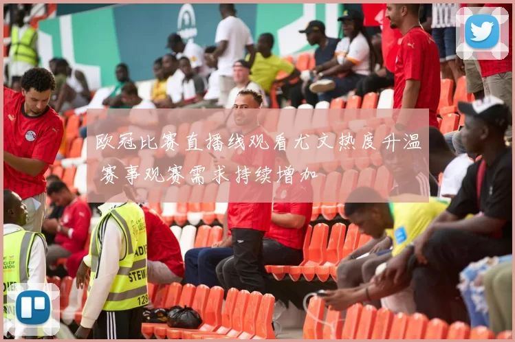 欧冠比赛直播线观看尤文热度升温 赛事观赛需求持续增加