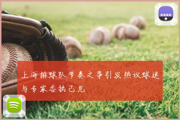 上海排球队节奏之争引发热议球迷与专家各执己见