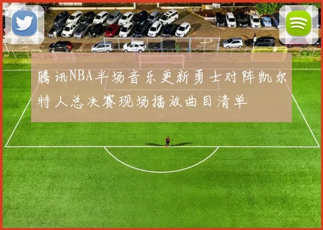 腾讯NBA半场音乐更新勇士对阵凯尔特人总决赛现场播放曲目清单