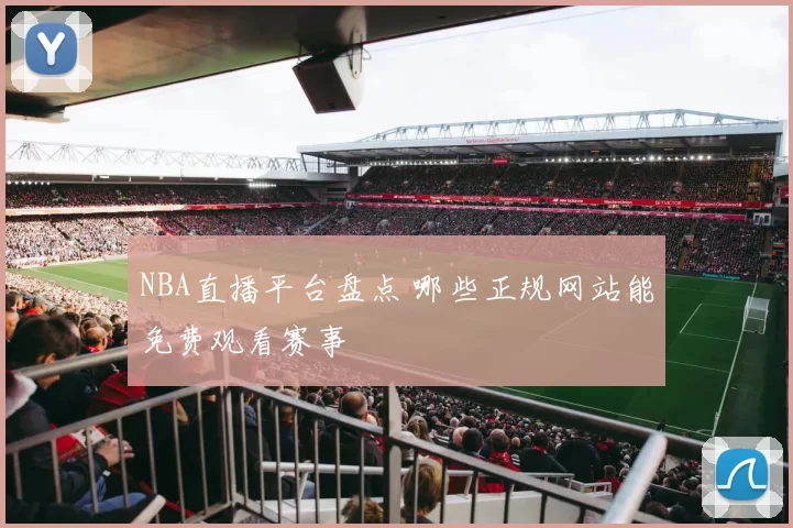 NBA直播平台盘点 哪些正规网站能免费观看赛事