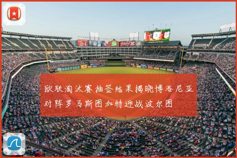 欧联淘汰赛抽签结果揭晓博洛尼亚对阵罗马斯图加特迎战波尔图