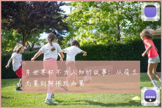 年世界杯不为人知的故事：从荷兰无冕到阿根廷加冕