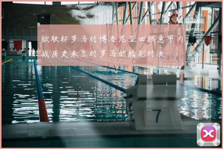 欧联杯罗马对博洛尼亚回顾意甲内战历史米兰对罗马的精彩对决