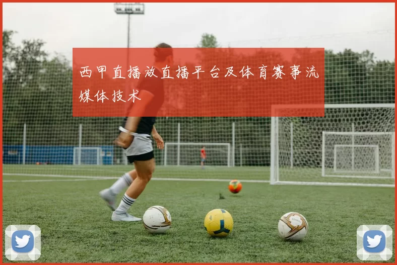 西甲直播放直播平台及体育赛事流媒体技术
