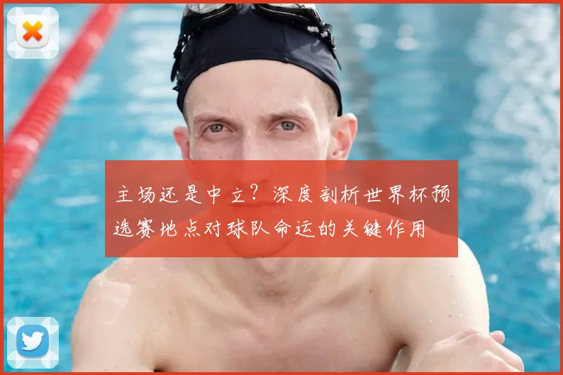 主场还是中立?深度剖析世界杯预选赛地点对球队命运的关键作用