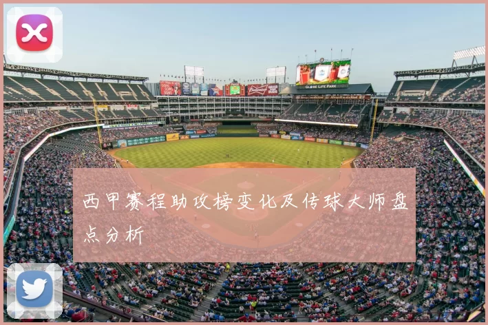 西甲赛程助攻榜变化及传球大师盘点分析