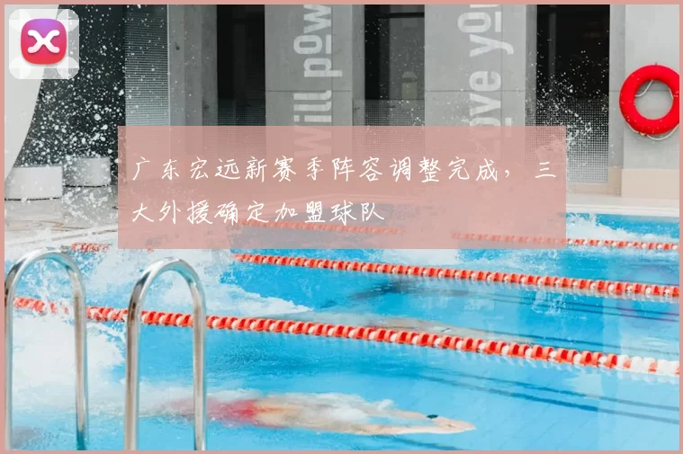 广东宏远新赛季阵容调整完成,三大外援确定加盟球队