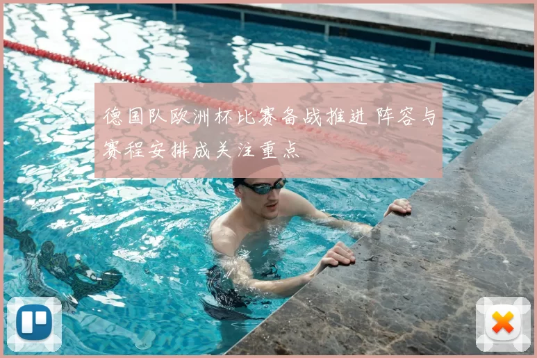 德国队欧洲杯比赛备战推进 阵容与赛程安排成关注重点