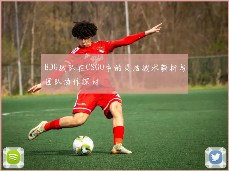 EDG战队在CSGO中的灵活战术解析与团队协作探讨