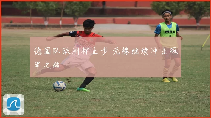 德国队欧洲杯止步 无缘继续冲击冠军之路