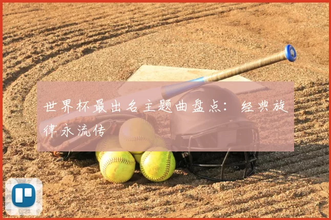 世界杯最出名主题曲盘点：经典旋律永流传