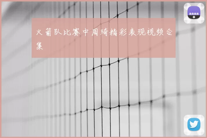 火箭队比赛中周琦精彩表现视频合集