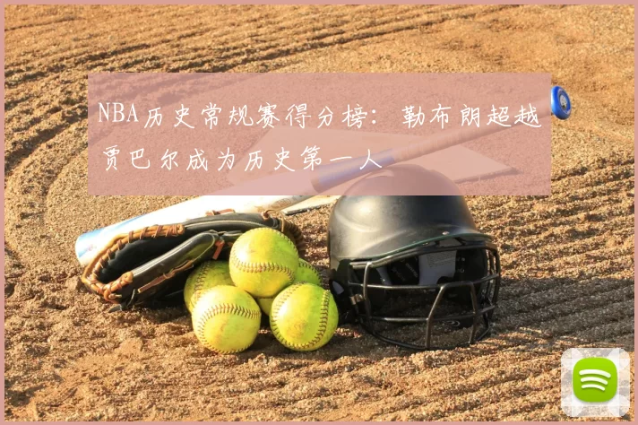 NBA历史常规赛得分榜：勒布朗超越贾巴尔成为历史第一人