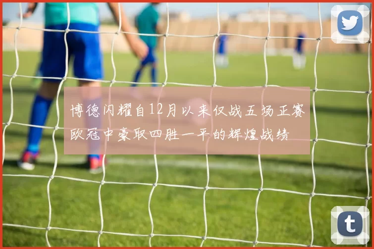 博德闪耀自12月以来仅战五场正赛欧冠中豪取四胜一平的辉煌战绩