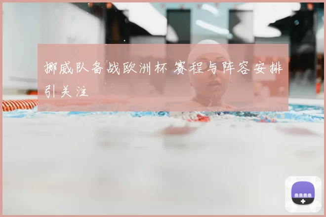 挪威队备战欧洲杯 赛程与阵容安排引关注