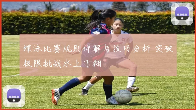 蝶泳比赛规则详解与技巧分析 突破极限挑战水上飞翔