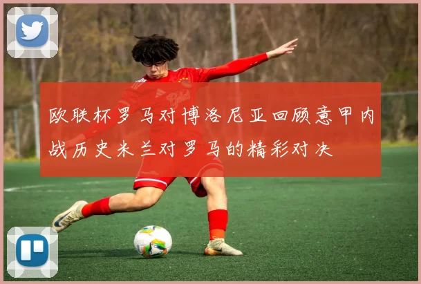 欧联杯罗马对博洛尼亚回顾意甲内战历史米兰对罗马的精彩对决